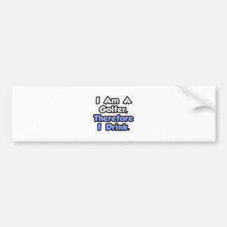 I Am A Golfer, Therefore I Drink Bumper Sticker