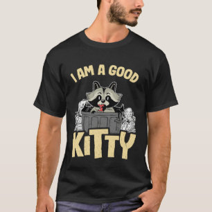 I Am A Good Kitty Trash Garbage Can Raccoon 1 T-Shirt