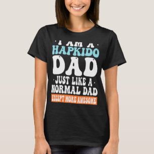 I am a Hapkido Dad Just Like Normal Dad Except mor T-Shirt