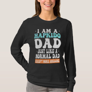 I am a Hapkido Dad Just Like Normal Dad Except mor T-Shirt