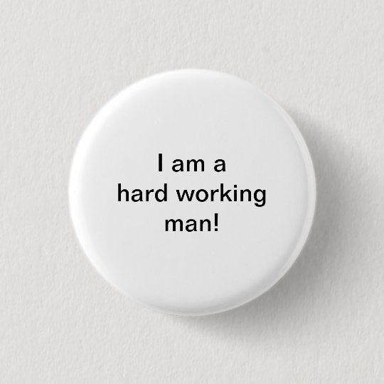 I Am A Hard Working Man 3 Cm Round Badge Zazzle Co Uk