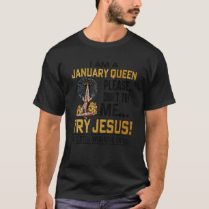I Am A January Queen Please Don't Try Me Try Jesus T-Shirt