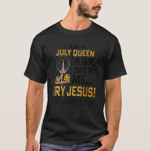 I Am A July Queen Please Don't Try Me Try Jesus T-Shirt