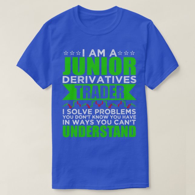 I Am A Junior Derivatives Trader I Solve Problems T-Shirt (Design Front)