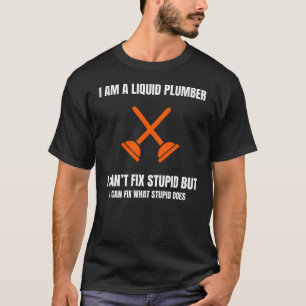 I AM A LIQUID PLUMBER I CANT FIX STUPID BUT I CAN T-Shirt