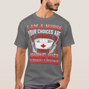 I Am A Nurse Your Choices Are Bending Over Or Swal T-Shirt