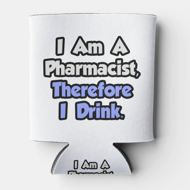 I Am A Pharmacist, Therefore I Drink Can Cooler (Front)