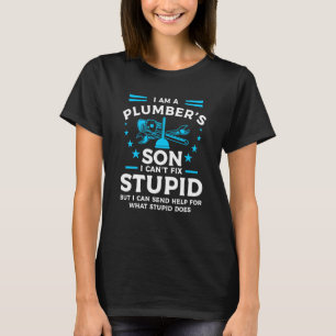 I Am A Plumber's Son I Can't Fix Stupid But I Can T-Shirt