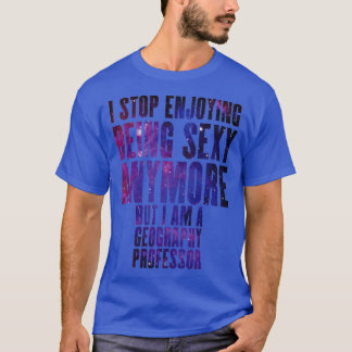 I am a sexy Geography Professor  T-Shirt
