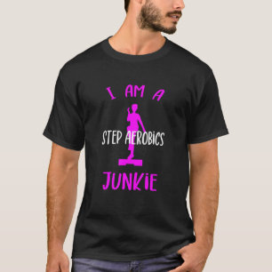 I Am A Step Aerobics Junkie Aerobic Step Exercise  T-Shirt