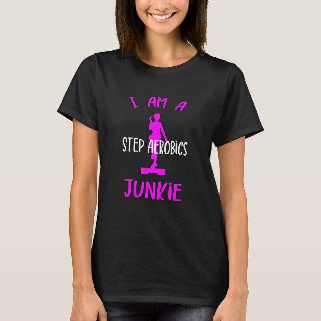 I Am A Step Aerobics Junkie Aerobic Step Exercise  T-Shirt (Front)