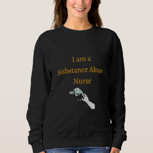 I am a Substance Abuse Nurse - Substance Abuse Nur Sweatshirt