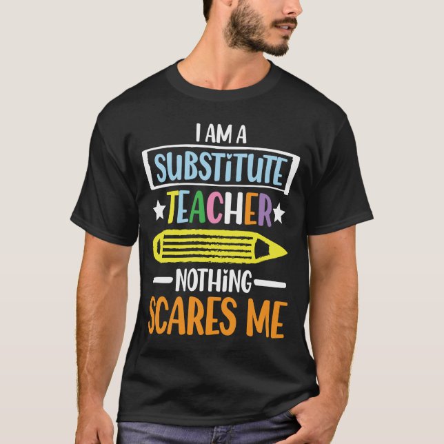I Am A Substitute Teacher Nothing Scares Me T-Shirt (Front)