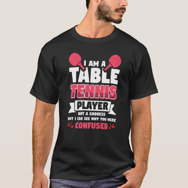 I Am A Table Tennis Player  Not A Goddess T-Shirt (Front)