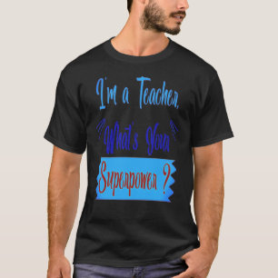 I AM A TEACHER .WHATS YOUR SUPERPOWER T-Shirt