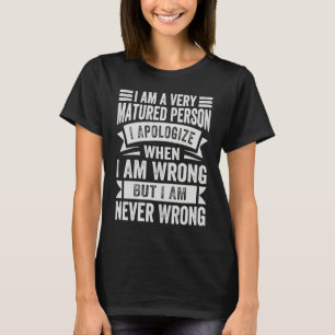 I Am A Very Matured Person I Apologize When I Am W T-Shirt