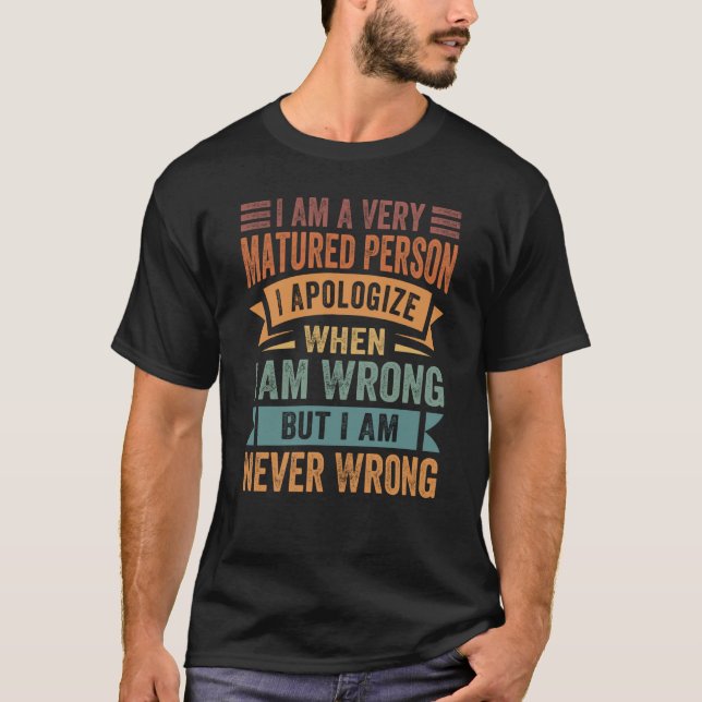 I Am A Very Matured Person I Apologize When I Am W T-Shirt (Front)