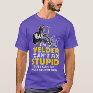I Am A Welder I Cannot Fix Stupid T T-Shirt