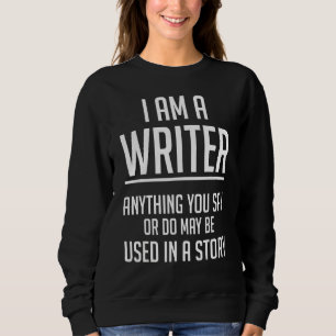 I Am A Writer Anything You Say Authors And Writers Sweatshirt