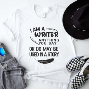 I Am A Writer Anything You Say May Be In A Story T-Shirt