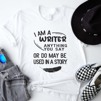 I Am A Writer Anything You Say May Be In A Story T-Shirt