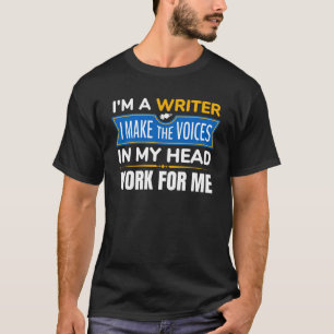 I Am A Writer I Make The Voices In My Head Work Fo T-Shirt