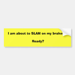 I am about to SLAM on my brakes !! Ready? Bumper Sticker