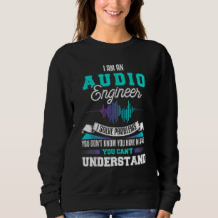 I am an Audio Engineer I solve problems you don't Sweatshirt