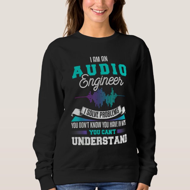 I am an Audio Engineer I solve problems you don't  Sweatshirt (Front)