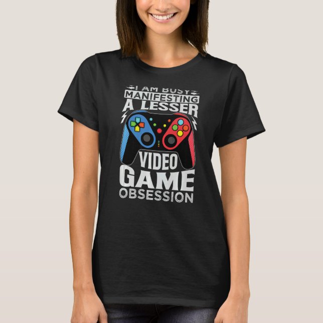 I Am Busy Manifesting A Lesser Video Game Obsessio T-Shirt (Front)