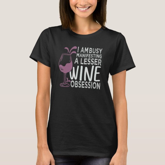 I Am Busy Manifesting A Lesser Wine Obsession     T-Shirt (Front)