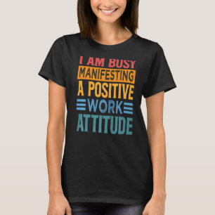 I Am Busy Manifesting A Positive Work Attitude Wo T-Shirt