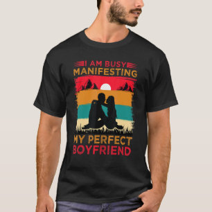 I Am Busy Manifesting My Perfect Boyfriend Relati T-Shirt
