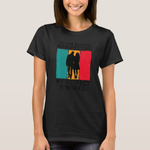 I Am Busy Manifesting My Perfect Wife Relationshi T-Shirt
