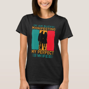 I Am Busy Manifesting My Perfect Wife Relationshi T-Shirt
