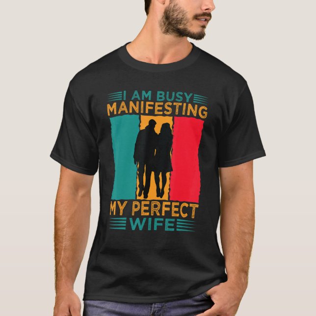 I Am Busy Manifesting My Perfect Wife  Relationshi T-Shirt (Front)
