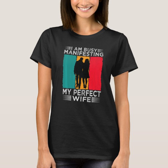 I Am Busy Manifesting My Perfect Wife  Relationshi T-Shirt (Front)