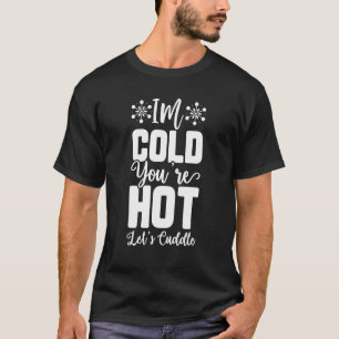 I am cold you are hot Let us Cuddle T-Shirt