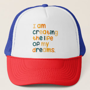 I am creating the life of my dreams trucker hat