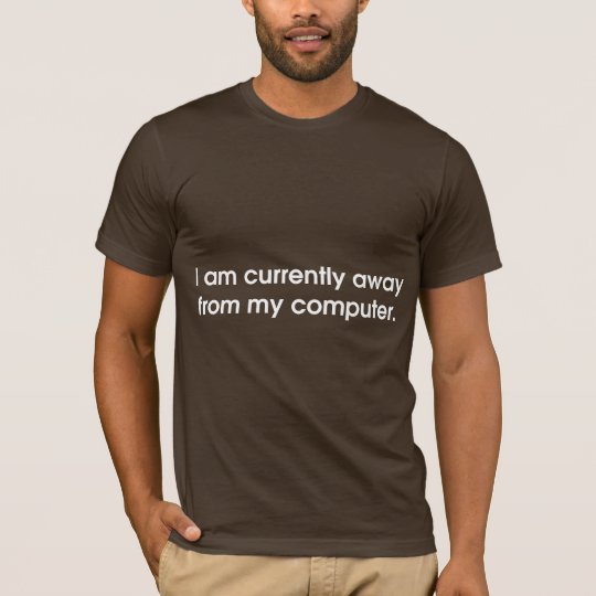 I Am Currently Away From My Computer T-Shirt