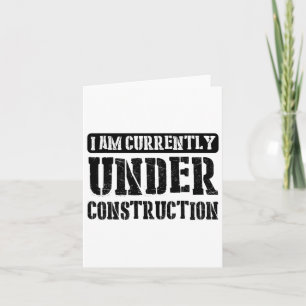 I Am Currently Under Construction -------. Card