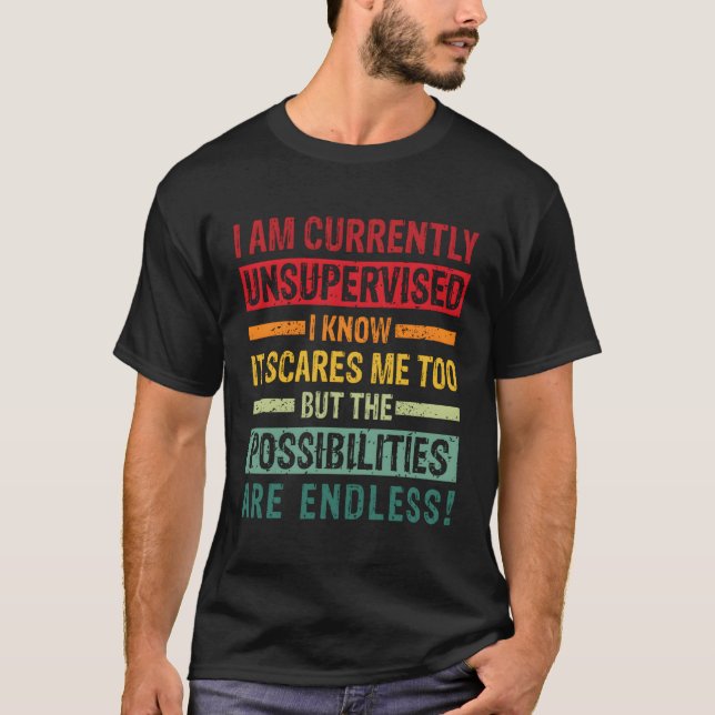 I Am Currently Unsupervised But Possibilities Are  T-Shirt (Front)