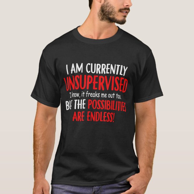 I Am Currently Unsupervised I Know It Freaks Me Ou T-Shirt (Front)