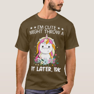 I Am Cute Might Throw A Fit Later IDK Unicorn Funn T-Shirt