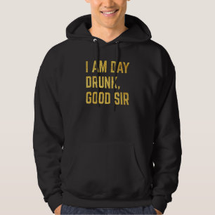 I Am Day Drunk Good Sir Drinking Party Hoodie