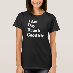 I Am Day Drunk Good Sir funny Drinking Drunk Humou T-Shirt