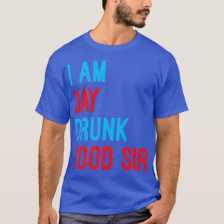 I Am Day Drunk Good Sir Funny Labour Day Drinking T-Shirt
