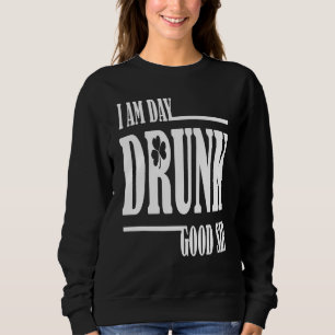 I Am Day Drunk Good Sir Quote Drinking Sweatshirt