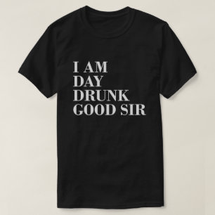 I AM DAY DRUNK GOOD SIR T-Shirt