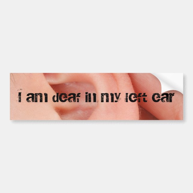 I Am Deaf in my Left Ear Bumper Sticker (Front)